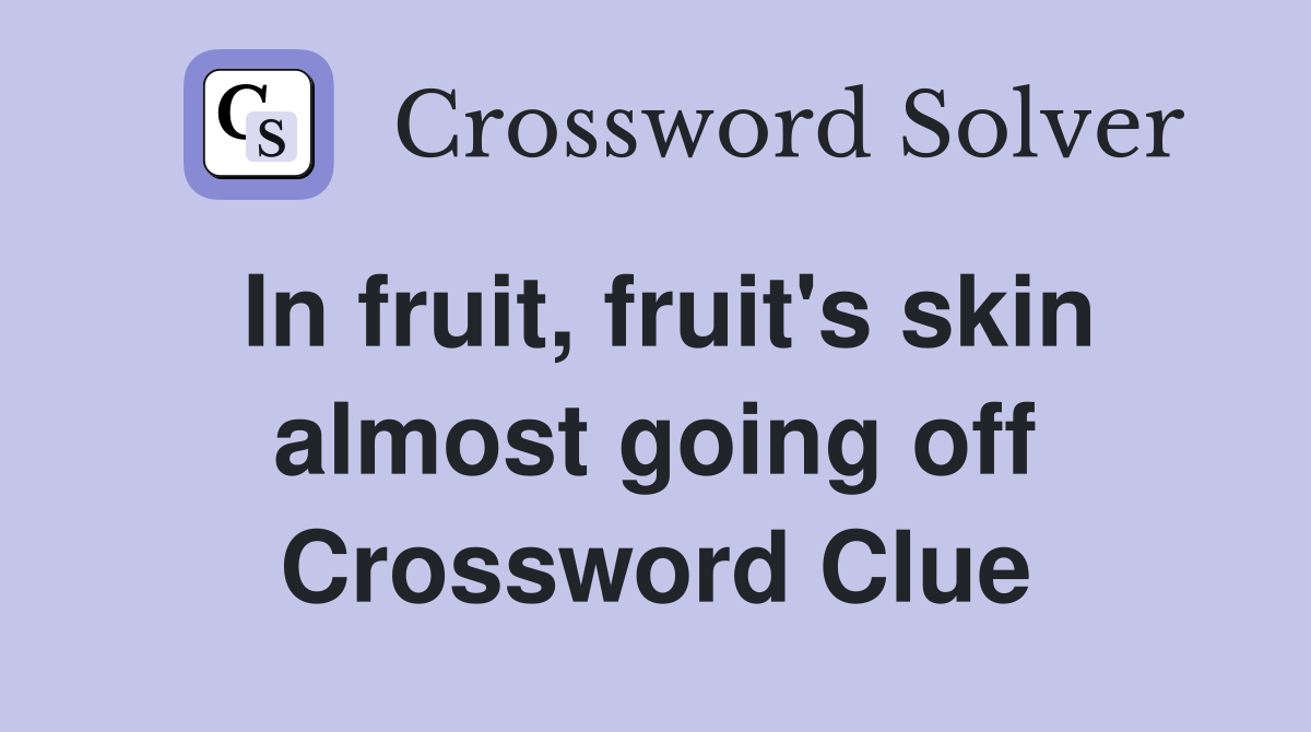 In fruit, fruit's skin almost going off Crossword Clue Answers